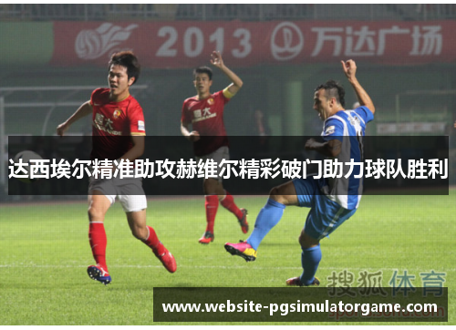 达西埃尔精准助攻赫维尔精彩破门助力球队胜利