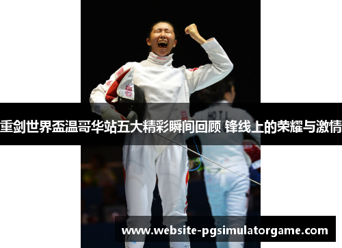 重剑世界盃温哥华站五大精彩瞬间回顾 锋线上的荣耀与激情