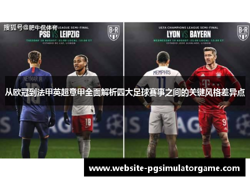 从欧冠到法甲英超意甲全面解析四大足球赛事之间的关键风格差异点