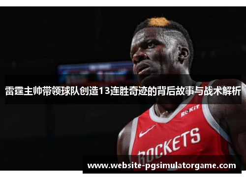 雷霆主帅带领球队创造13连胜奇迹的背后故事与战术解析