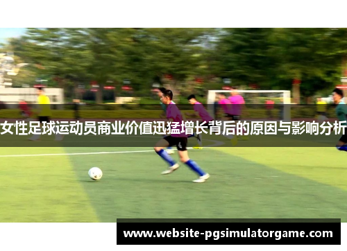 女性足球运动员商业价值迅猛增长背后的原因与影响分析