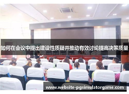 如何在会议中提出建设性质疑并推动有效讨论提高决策质量