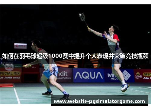 如何在羽毛球超级1000赛中提升个人表现并突破竞技瓶颈