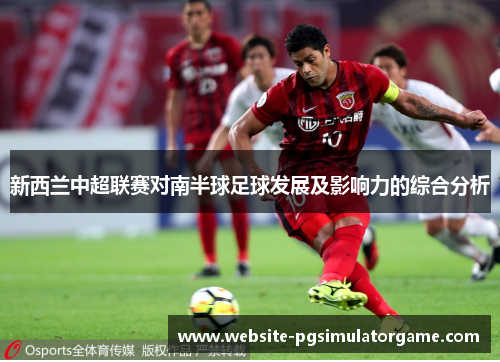 新西兰中超联赛对南半球足球发展及影响力的综合分析