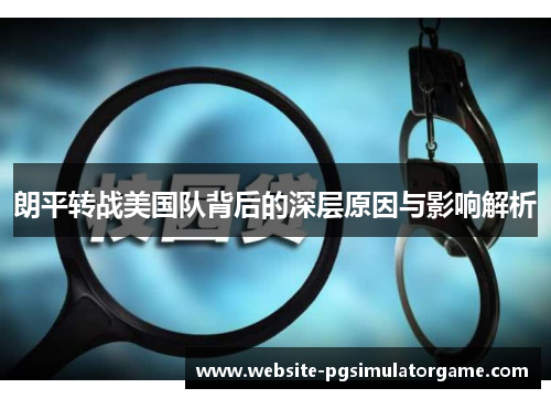 朗平转战美国队背后的深层原因与影响解析