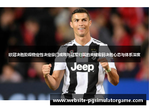 欧冠决胜阶段稳定性决定豪门成败与冠军归属的关键密码决胜心态与体系深度