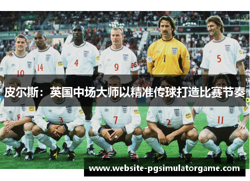 皮尔斯：英国中场大师以精准传球打造比赛节奏