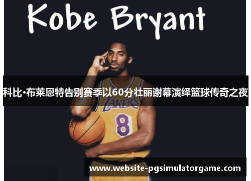 科比·布莱恩特告别赛季以60分壮丽谢幕演绎篮球传奇之夜
