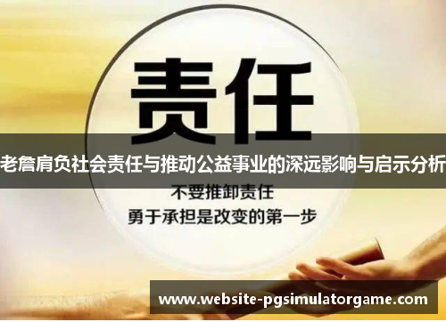 老詹肩负社会责任与推动公益事业的深远影响与启示分析