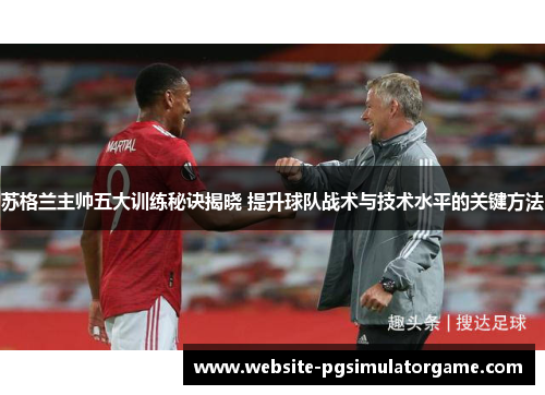 苏格兰主帅五大训练秘诀揭晓 提升球队战术与技术水平的关键方法